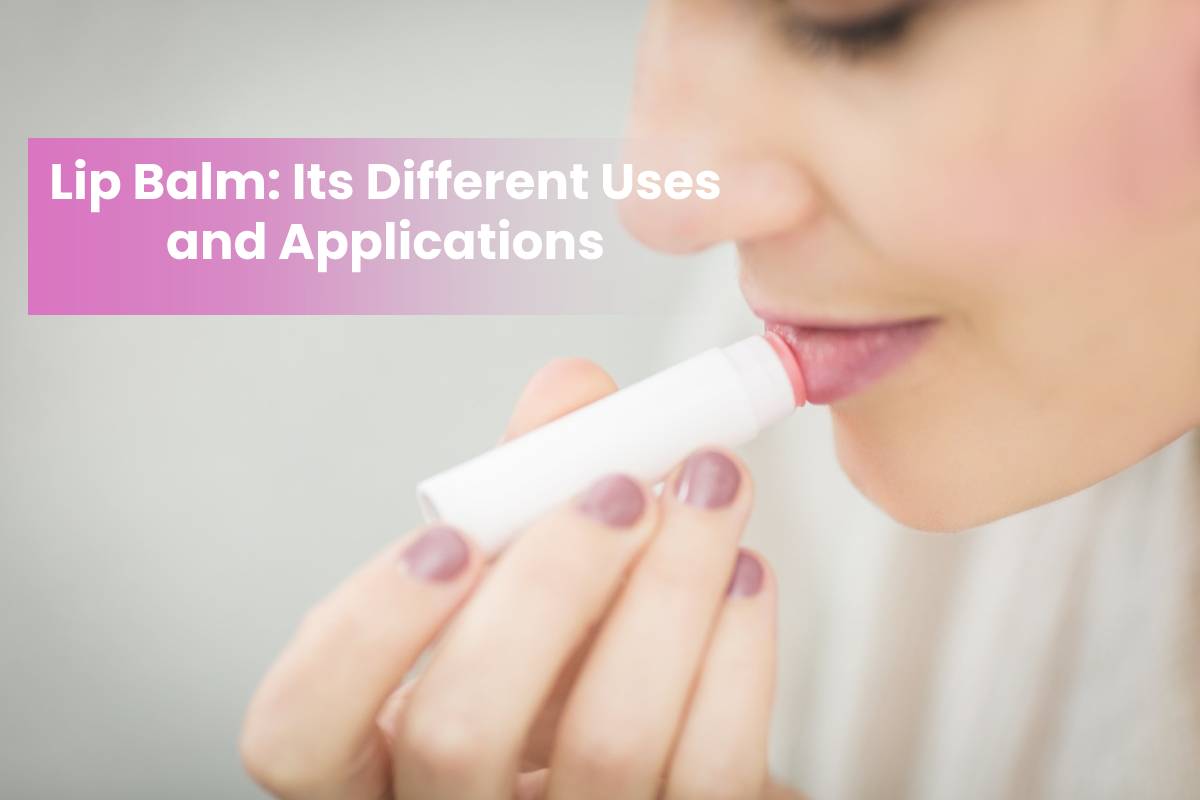 Lip Balm: Its Different Uses and Applications