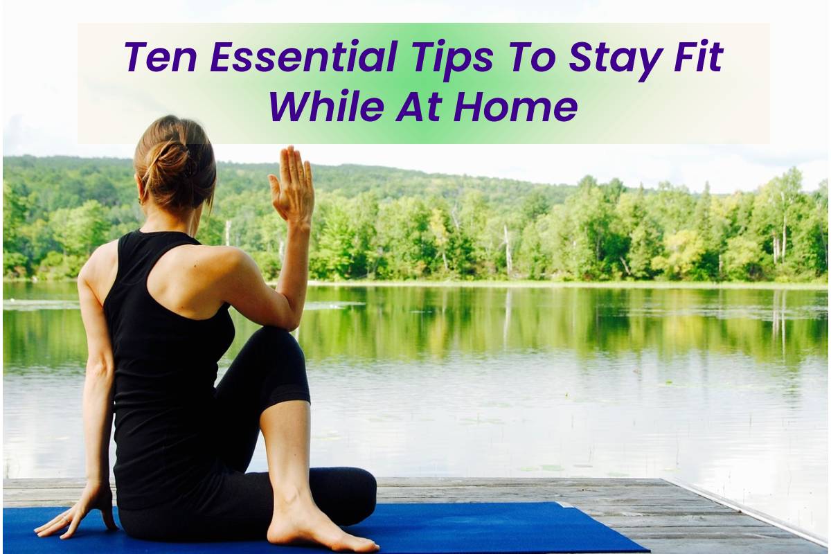 Ten Essential Tips To Stay Fit While At Home