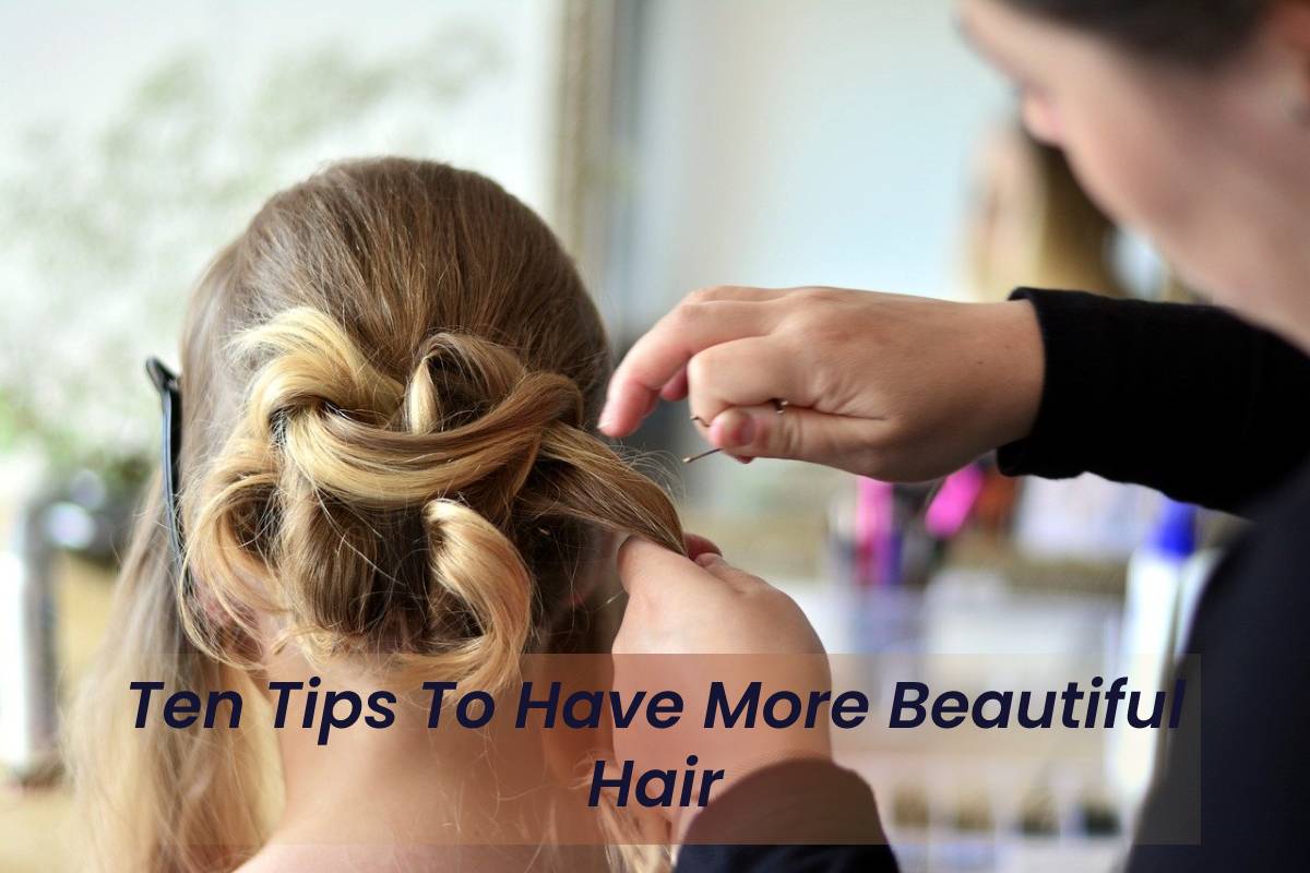 Ten Tips To Have More Beautiful Hair