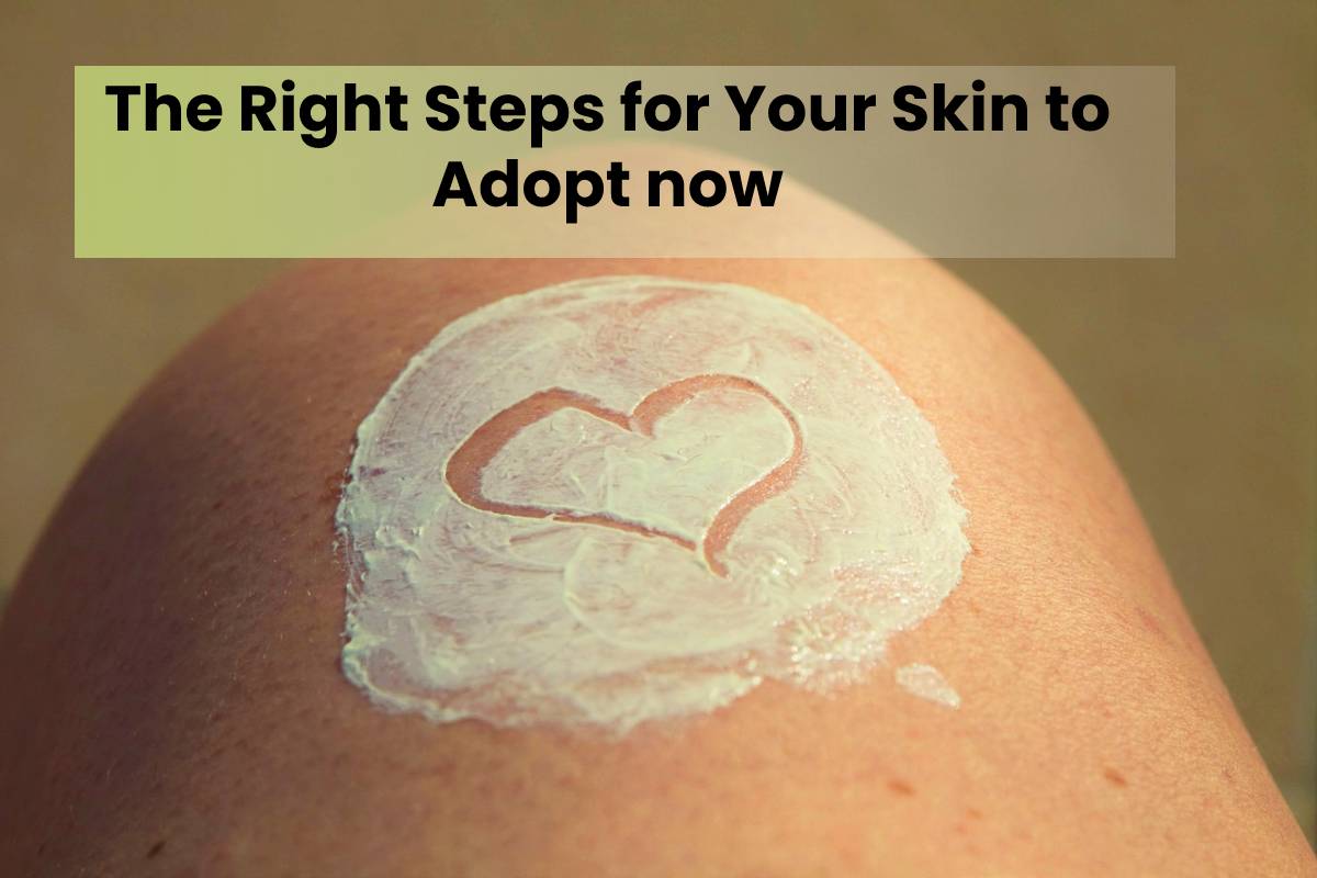 The Right Steps for Your Skin to Adopt now