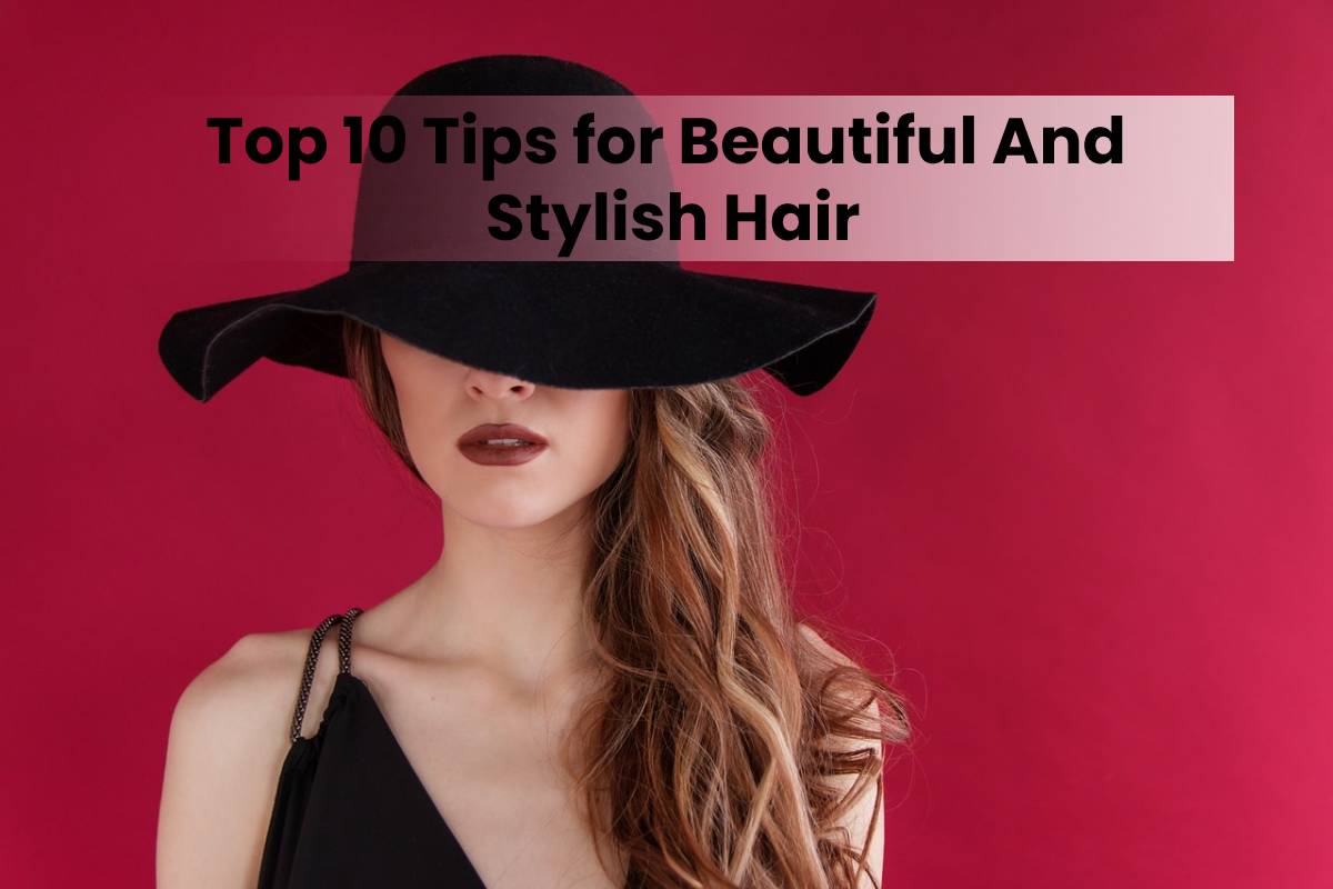 Top 10 Tips for Beautiful And Stylish Hair
