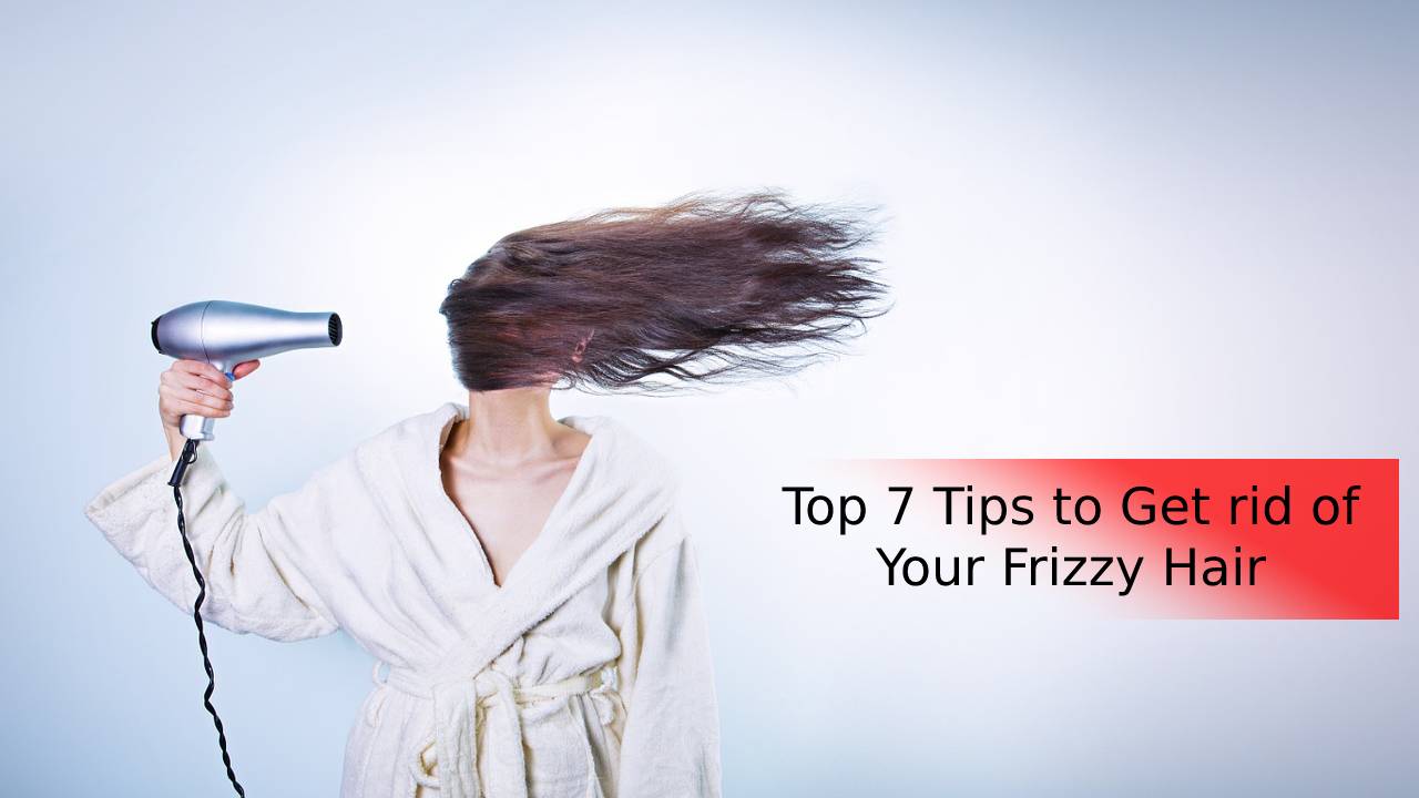 Top 7 Tips to Get rid of Your Frizzy Hair