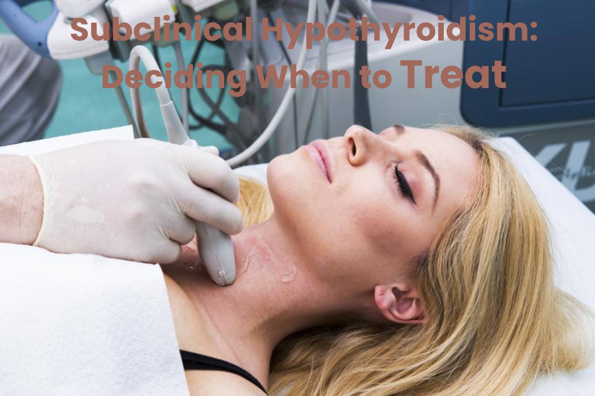 Subclinical Hypothyroidism: Deciding When to Treat