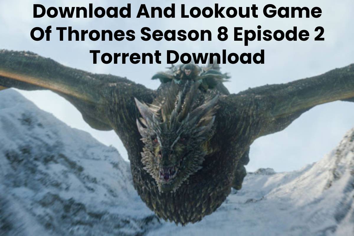 Download And Lookout Game Of Thrones Season 8 Episode 2 Torrent Download