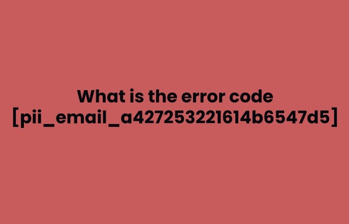 What is the error code [pii_email_a427253221614b6547d5]