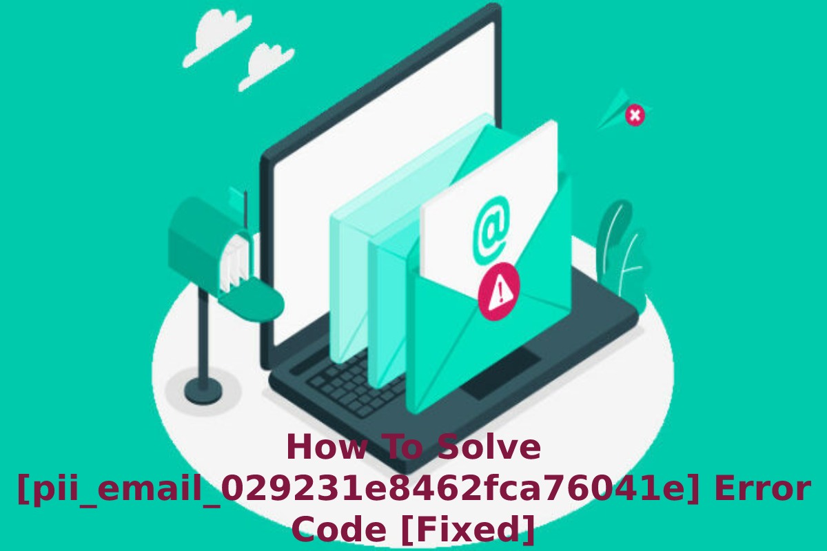 How To Solve [pii_email_029231e8462fca76041e] Error Code [Fixed]