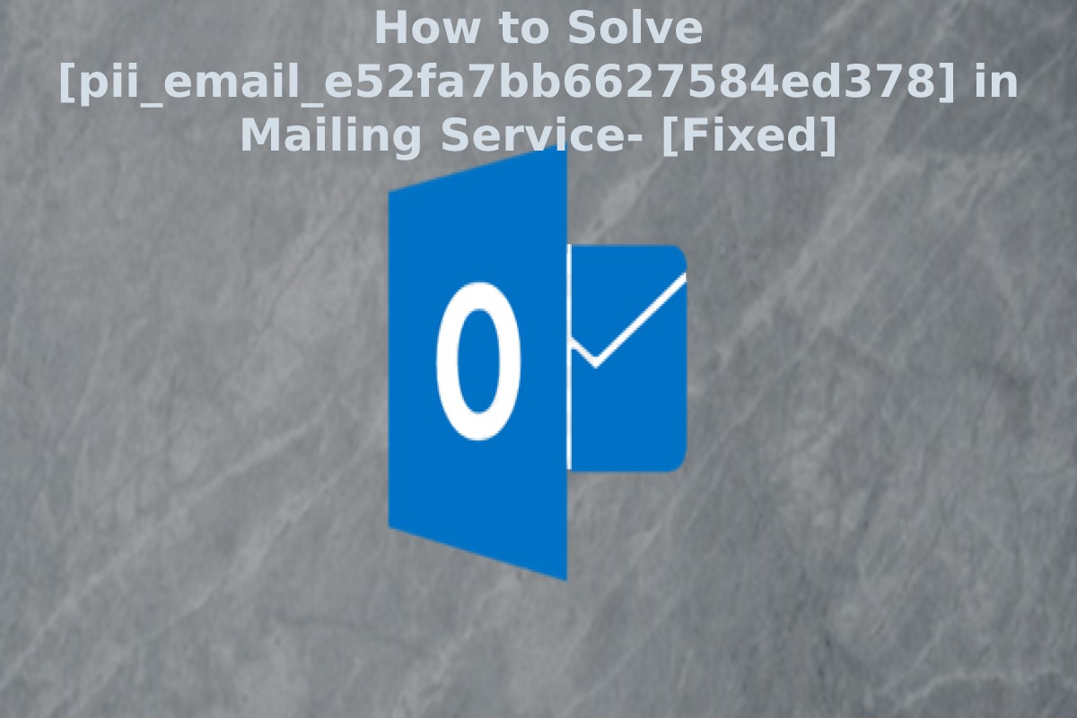 How to Fix Outlook pii_email_e52fa7bb6627584ed378 Error Code