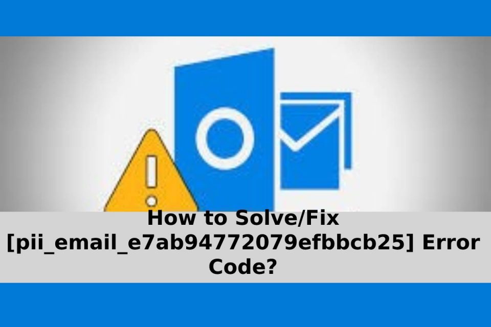 How to Solve/Fix [pii_email_e7ab94772079efbbcb25] Error Code?