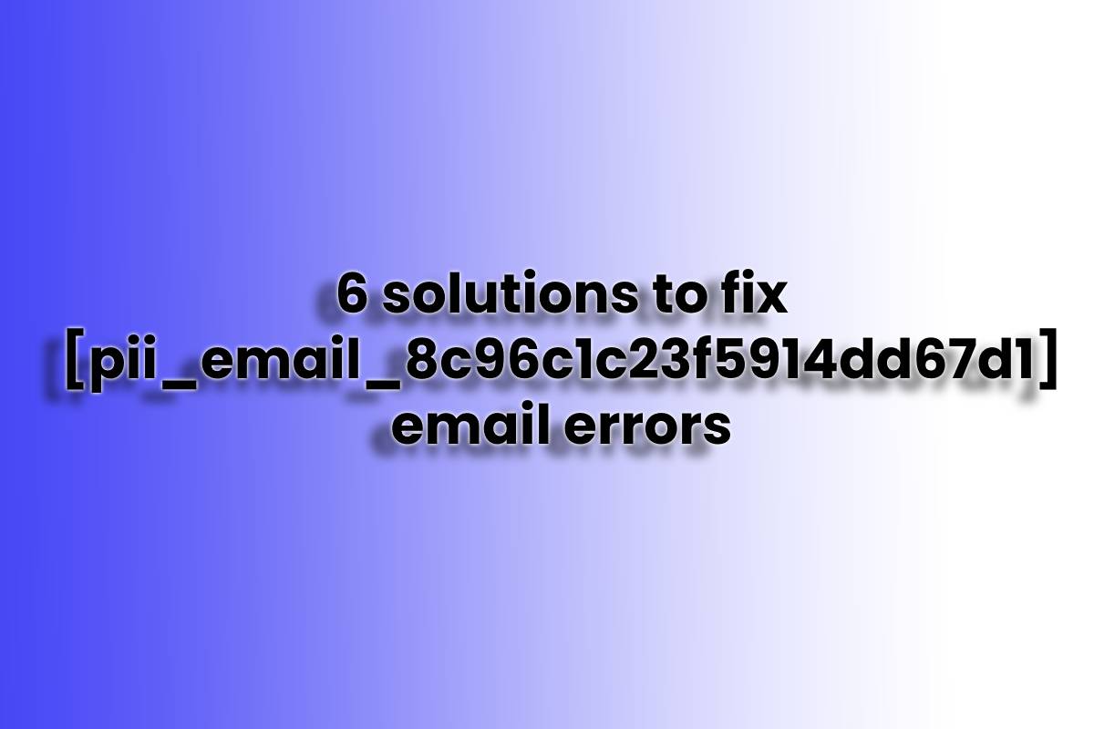6 solutions to fix pii_email_8c96c1c23f5914dd67d1 email errors