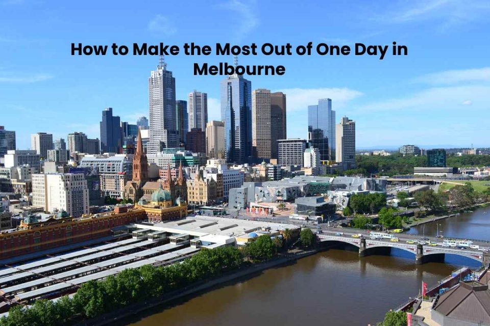 How to Make the Most Out of One Day in Melbourne