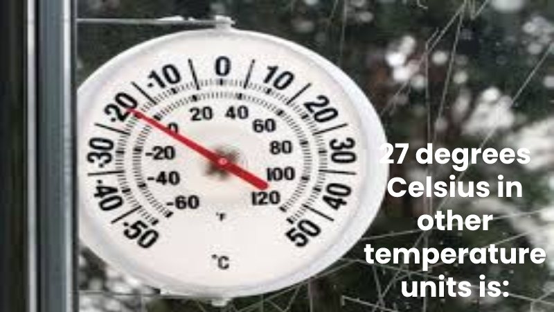 27 degrees Celsius in other temperature units is: