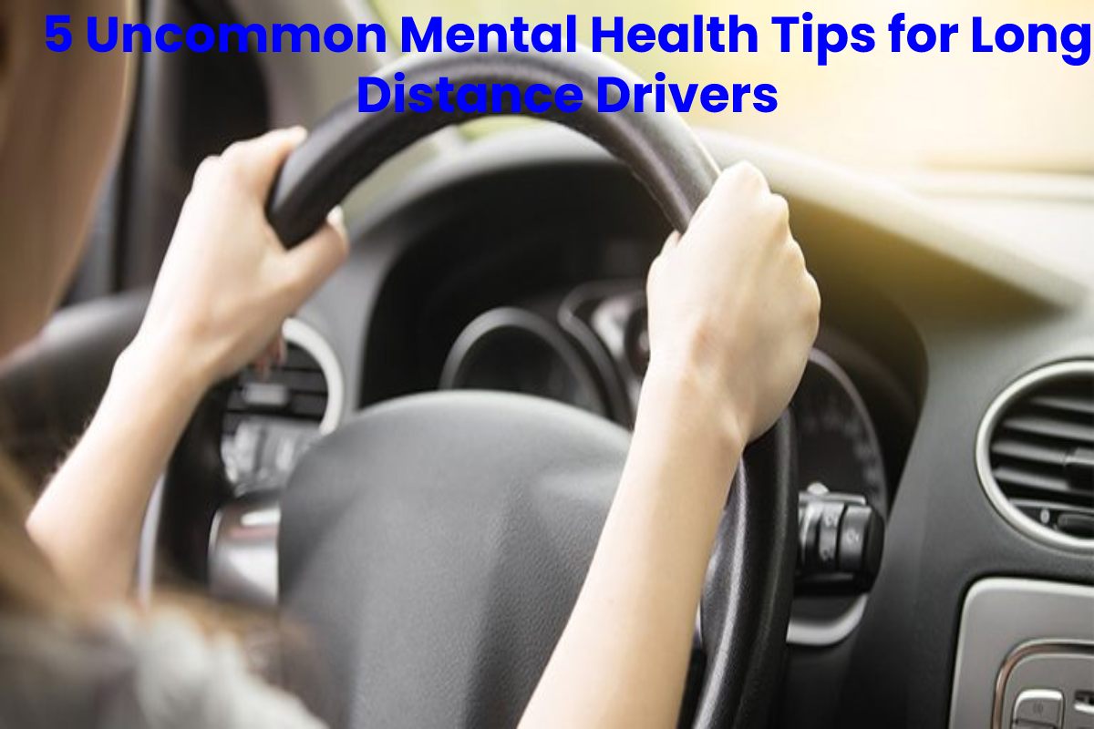 5 Uncommon Mental Health Tips for Long Distance Drivers