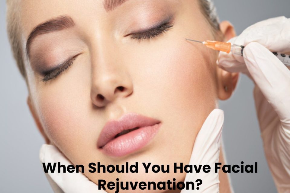 When Should You Have Facial Rejuvenation_