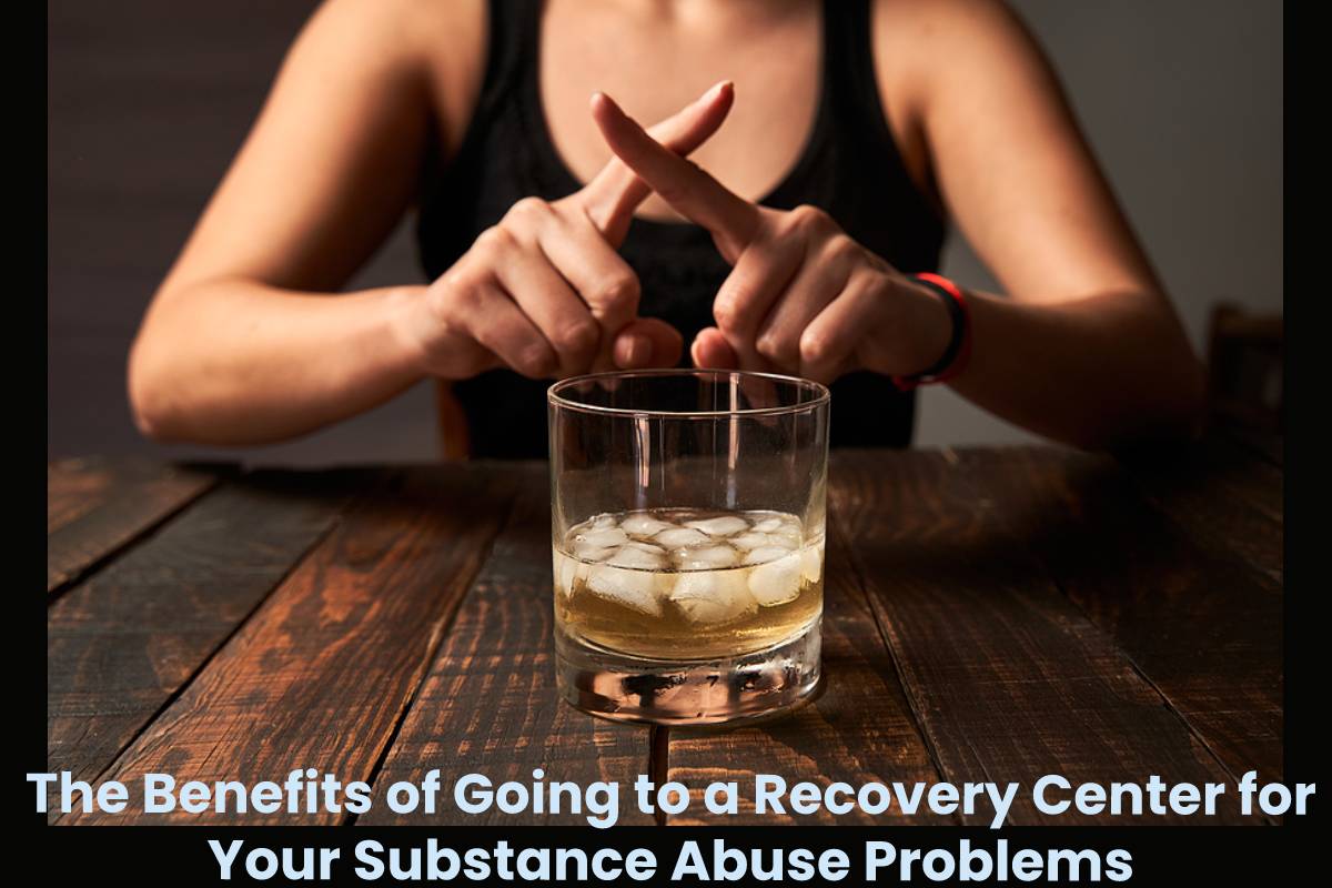 The Benefits of Going to a Recovery Center for Your Substance Abuse Problems