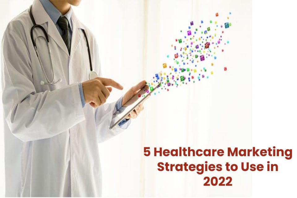 5 Healthcare Marketing Strategies to Use in 2022