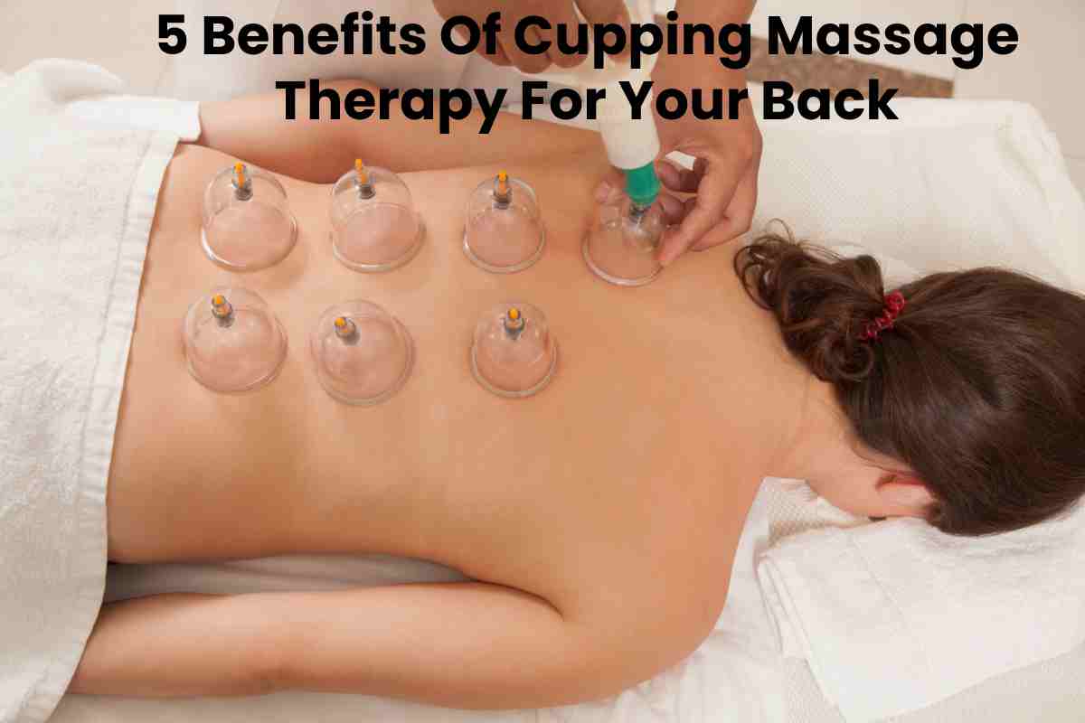 5 Benefits Of Cupping Massage Therapy For Your Back