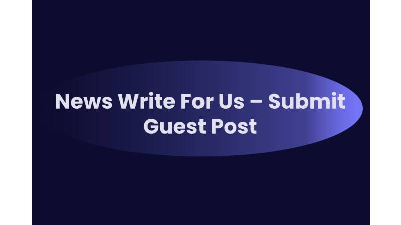 News Write For Us – Submit Guest Post