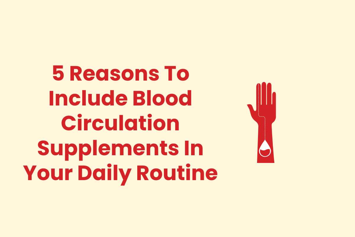 5 Reasons To Include Blood Circulation Supplements In Your Daily Routine